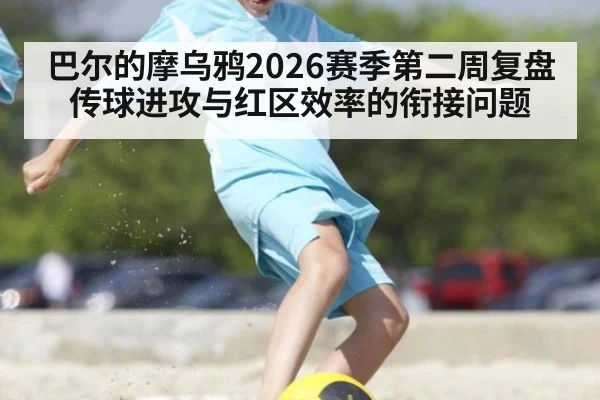 巴尔的摩乌鸦2026赛季第二周复盘 传球进攻与红区效率的衔接问题