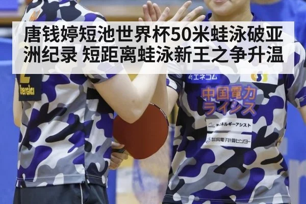 唐钱婷短池世界杯50米蛙泳破亚洲纪录 短距离蛙泳新王之争升温