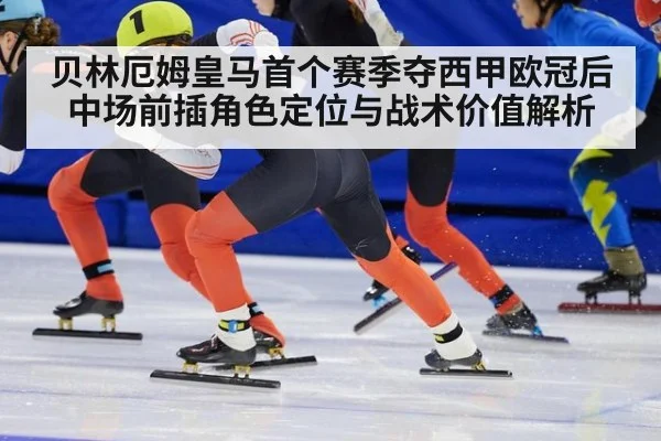 贝林厄姆皇马首个赛季夺西甲欧冠后中场前插角色定位与战术价值解析