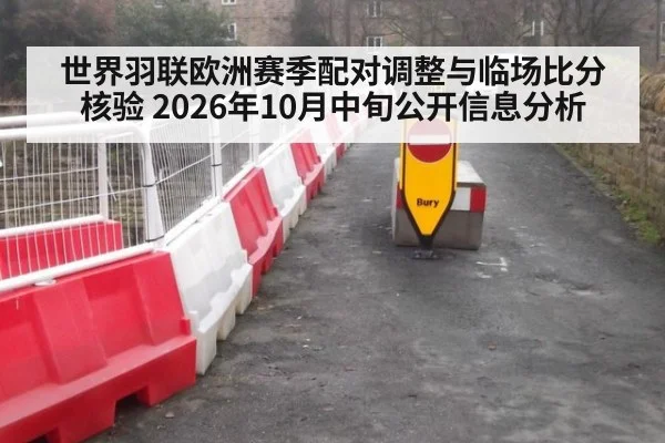 世界羽联欧洲赛季配对调整与临场比分核验 2026年10月中旬公开信息分析